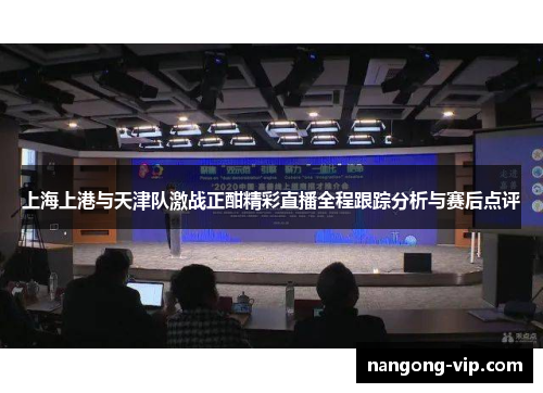 上海上港与天津队激战正酣精彩直播全程跟踪分析与赛后点评