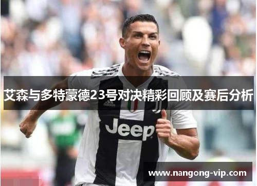 艾森与多特蒙德23号对决精彩回顾及赛后分析